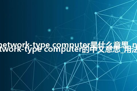 network-type computer是什么意思_network-type computer的中文意思_用法