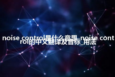 noise control是什么意思_noise control的中文翻译及音标_用法