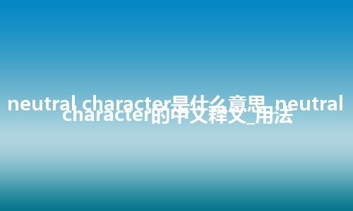 neutral character是什么意思_neutral character的中文释义_用法