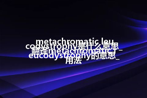 metachromatic leucodystrophy是什么意思_翻译metachromatic leucodystrophy的意思_用法