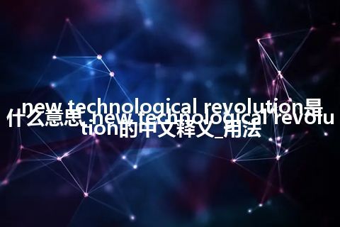 new technological revolution是什么意思_new technological revolution的中文释义_用法