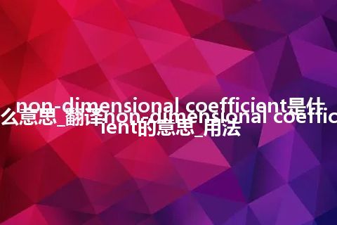 non-dimensional coefficient是什么意思_翻译non-dimensional coefficient的意思_用法