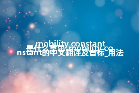 mobility constant是什么意思_mobility constant的中文翻译及音标_用法