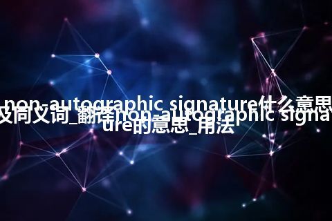 non-autographic signature什么意思及同义词_翻译non-autographic signature的意思_用法