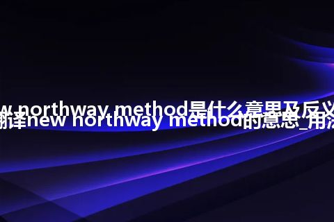 new northway method是什么意思及反义词_翻译new northway method的意思_用法