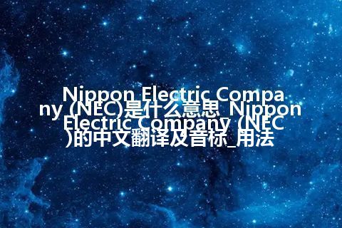 Nippon Electric Company (NEC)是什么意思_Nippon Electric Company (NEC)的中文翻译及音标_用法