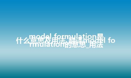 model formulation是什么意思及用法_翻译model formulation的意思_用法