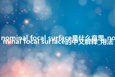 nominal focal surface是什么意思_nominal focal surface的中文解释_用法
