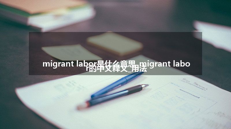 migrant labor是什么意思_migrant labor的中文释义_用法