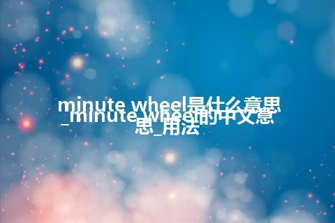 minute wheel是什么意思_minute wheel的中文意思_用法