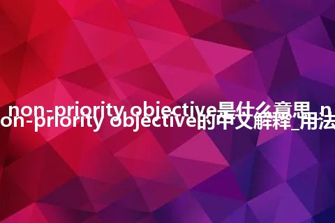 non-priority objective是什么意思_non-priority objective的中文解释_用法