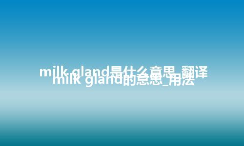 milk gland是什么意思_翻译milk gland的意思_用法