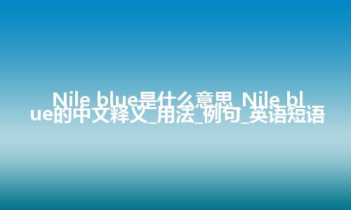 Nile blue是什么意思_Nile blue的中文释义_用法_例句_英语短语