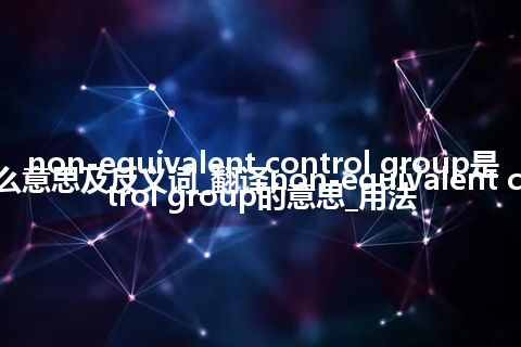 non-equivalent control group是什么意思及反义词_翻译non-equivalent control group的意思_用法
