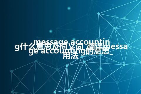 message accounting什么意思及同义词_翻译message accounting的意思_用法