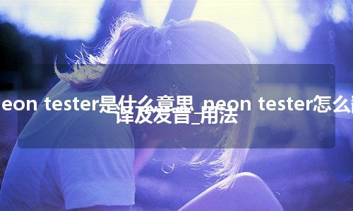 neon tester是什么意思_neon tester怎么翻译及发音_用法