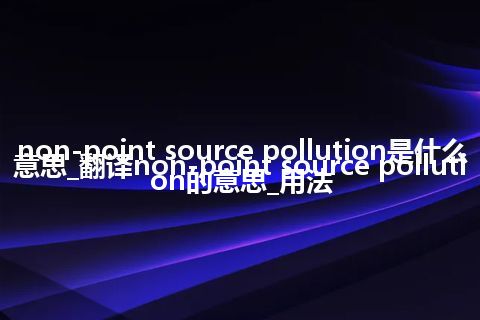 non-point source pollution是什么意思_翻译non-point source pollution的意思_用法