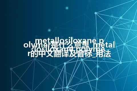metallosiloxane polymer是什么意思_metallosiloxane polymer的中文翻译及音标_用法