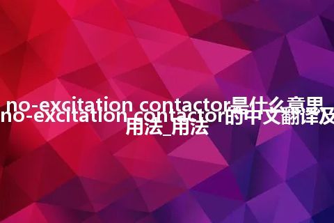 no-excitation contactor是什么意思_no-excitation contactor的中文翻译及用法_用法