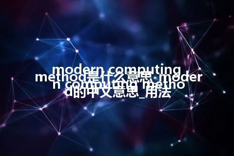 modern computing method是什么意思_modern computing method的中文意思_用法