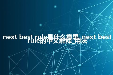 next best rule是什么意思_next best rule的中文解释_用法