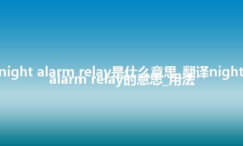 night alarm relay是什么意思_翻译night alarm relay的意思_用法