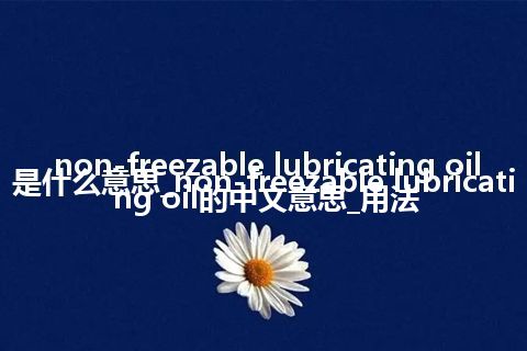 non-freezable lubricating oil是什么意思_non-freezable lubricating oil的中文意思_用法