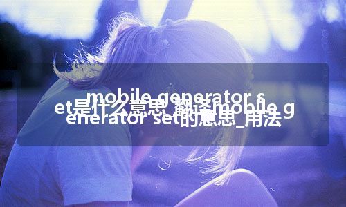 mobile generator set是什么意思_翻译mobile generator set的意思_用法
