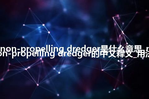 non-propelling dredger是什么意思_non-propelling dredger的中文释义_用法