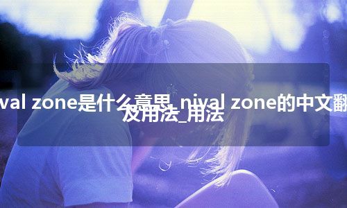 nival zone是什么意思_nival zone的中文翻译及用法_用法