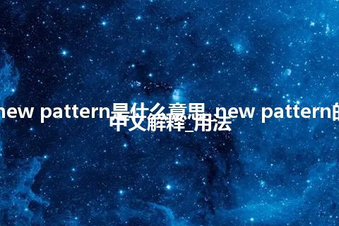 new pattern是什么意思_new pattern的中文解释_用法