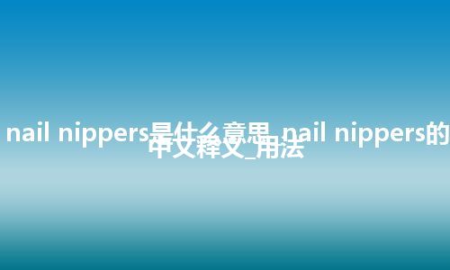 nail nippers是什么意思_nail nippers的中文释义_用法