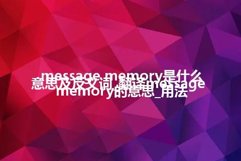 message memory是什么意思及反义词_翻译message memory的意思_用法