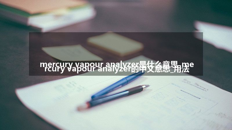mercury vapour analyzer是什么意思_mercury vapour analyzer的中文意思_用法