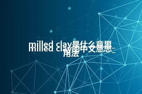 milled clay是什么意思_milled clay的中文意思_用法