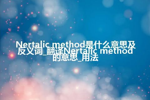 Nertalic method是什么意思及反义词_翻译Nertalic method的意思_用法