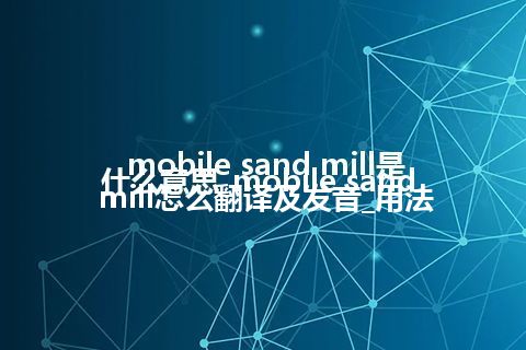 mobile sand mill是什么意思_mobile sand mill怎么翻译及发音_用法