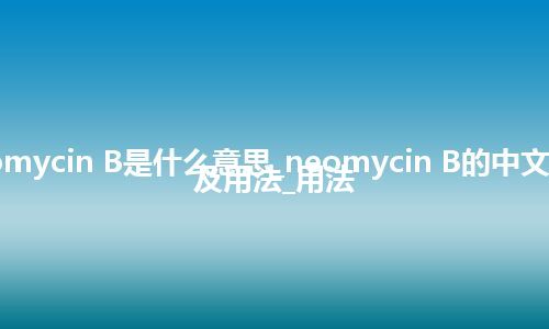 neomycin B是什么意思_neomycin B的中文翻译及用法_用法