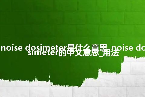 noise dosimeter是什么意思_noise dosimeter的中文意思_用法
