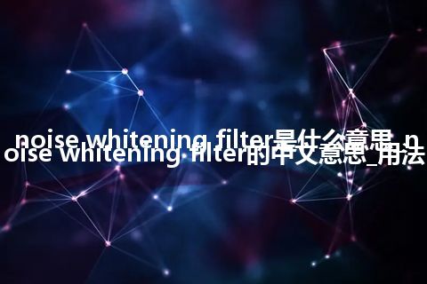 noise whitening filter是什么意思_noise whitening filter的中文意思_用法