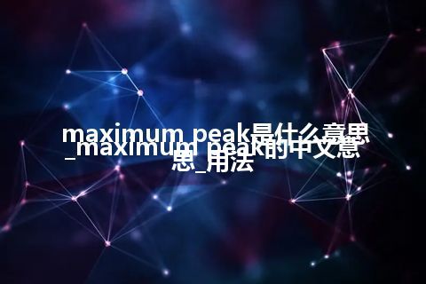 maximum peak是什么意思_maximum peak的中文意思_用法
