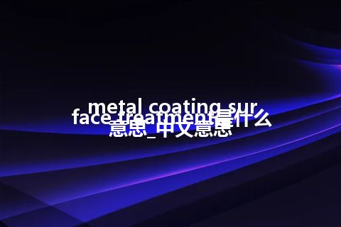 metal coating surface treatment是什么意思_中文意思