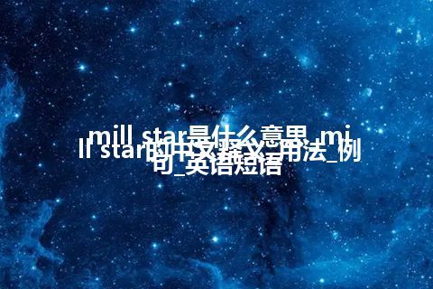 mill star是什么意思_mill star的中文释义_用法_例句_英语短语