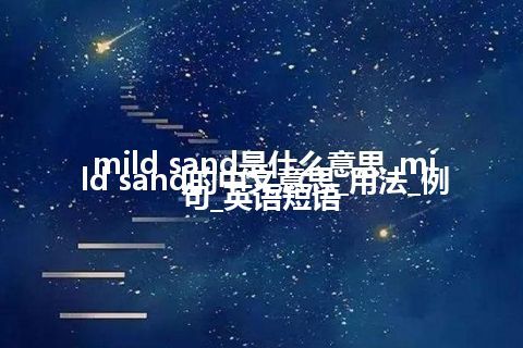 mild sand是什么意思_mild sand的中文意思_用法_例句_英语短语
