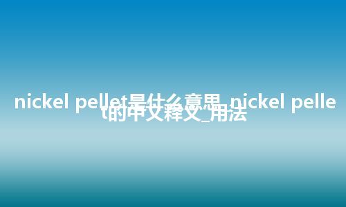 nickel pellet是什么意思_nickel pellet的中文释义_用法