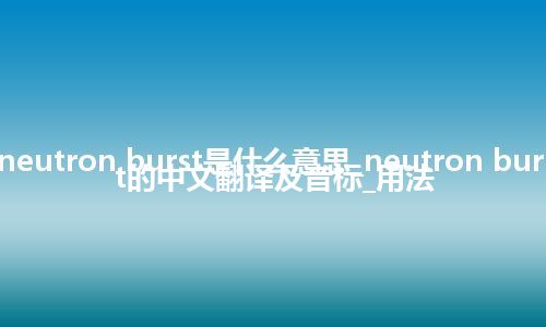 neutron burst是什么意思_neutron burst的中文翻译及音标_用法
