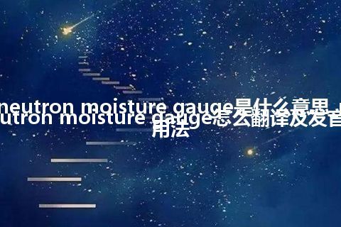 neutron moisture gauge是什么意思_neutron moisture gauge怎么翻译及发音_用法