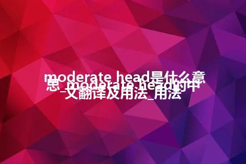 moderate head是什么意思_moderate head的中文翻译及用法_用法