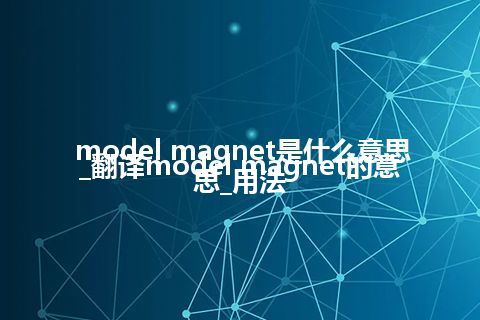 model magnet是什么意思_翻译model magnet的意思_用法