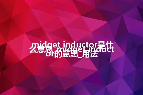 midget inductor是什么意思_midget inductor的意思_用法